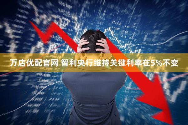 万店优配官网 智利央行维持关键利率在5%不变