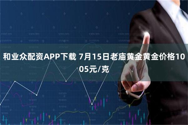 和业众配资APP下载 7月15日老庙黄金黄金价格1005元/克
