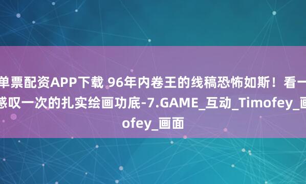 单票配资APP下载 96年内卷王的线稿恐怖如斯！看一次感叹一次的扎实绘画功底-7.GAME_互动_Timofey_画面