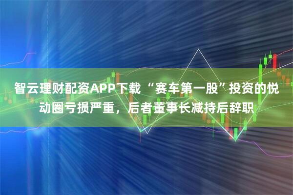 智云理财配资APP下载 “赛车第一股”投资的悦动圈亏损严重，后者董事长减持后辞职