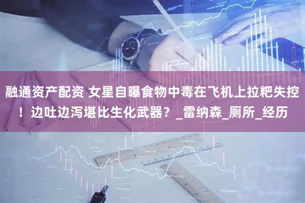 融通资产配资 女星自曝食物中毒在飞机上拉粑失控！边吐边泻堪比生化武器？_雷纳森_厕所_经历