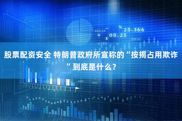 股票配资安全 特朗普政府所宣称的“按揭占用欺诈”到底是什么？