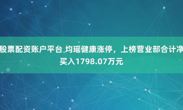 股票配资账户平台 均瑶健康涨停，上榜营业部合计净买入1798.07万元