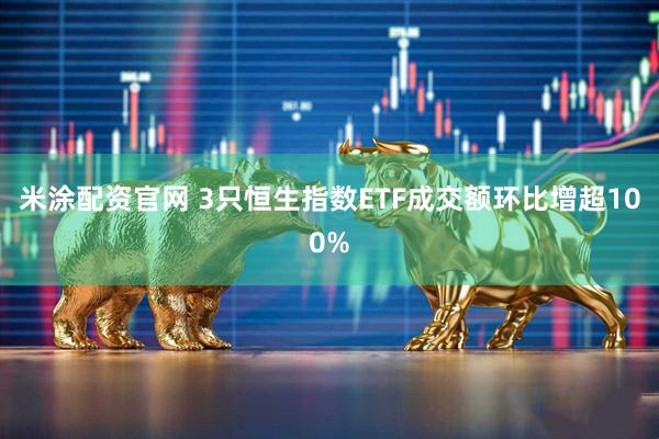 米涂配资官网 3只恒生指数ETF成交额环比增超100%