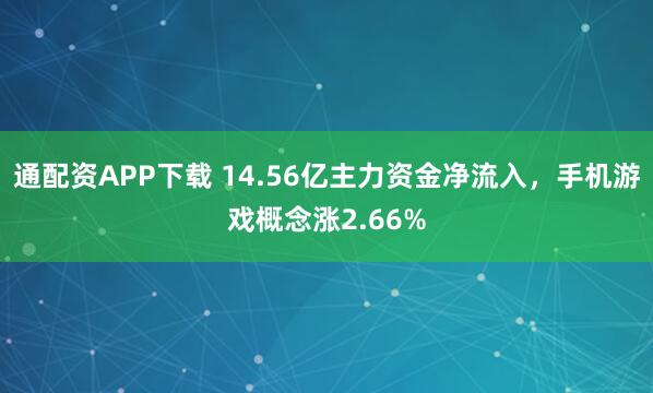 通配资APP下载 14.56亿主力资金净流入，手机游戏概念涨2.66%